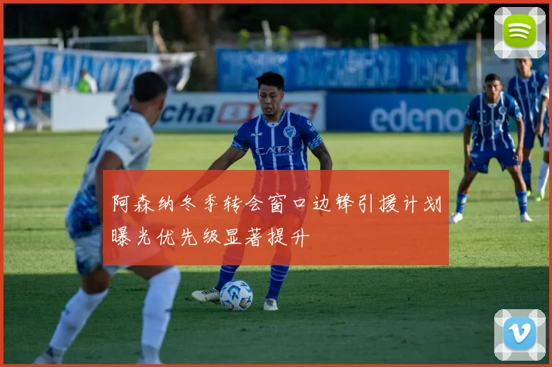 阿森纳冬季转会窗口边锋引援计划曝光优先级显著提升