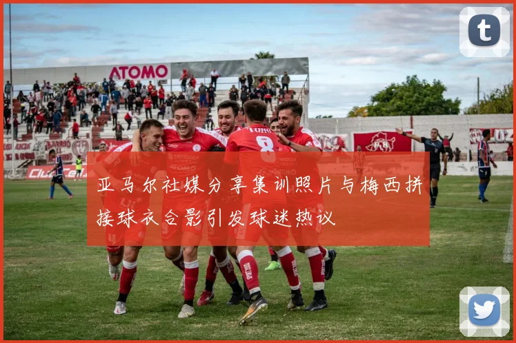 亚马尔社媒分享集训照片与梅西拼接球衣合影引发球迷热议