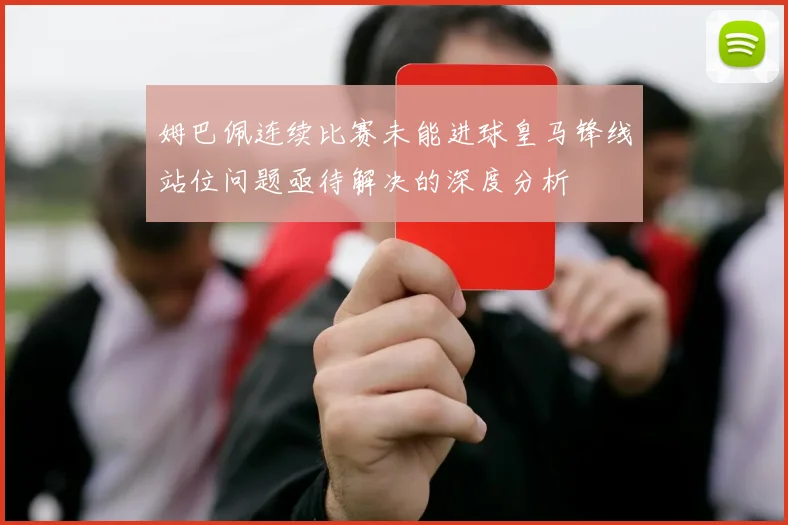 姆巴佩连续比赛未能进球皇马锋线站位问题亟待解决的深度分析