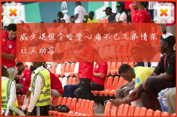 威少退役令哈登心痛不已兄弟情深让人动容