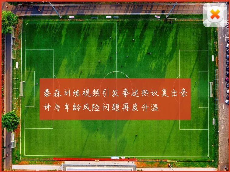 泰森训练视频引发拳迷热议复出条件与年龄风险问题再度升温