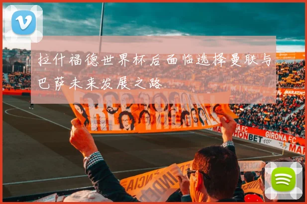 拉什福德世界杯后面临选择曼联与巴萨未来发展之路
