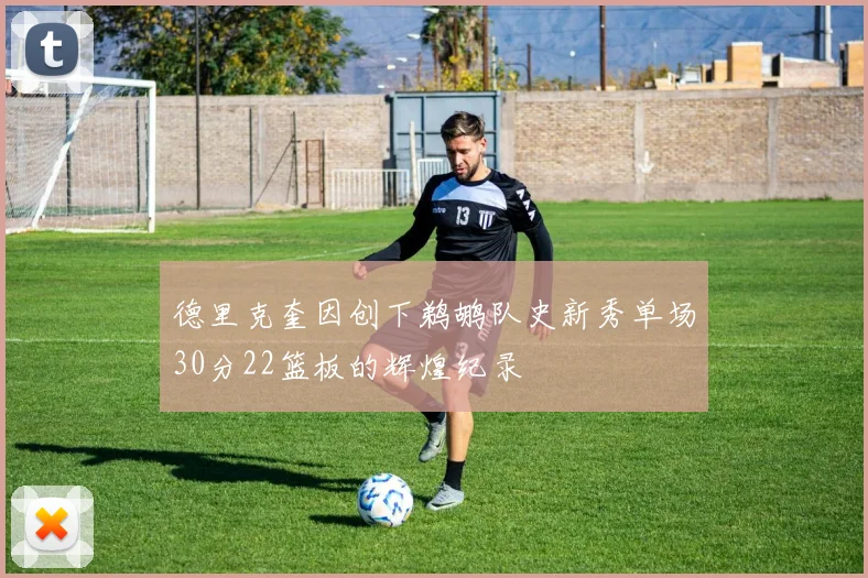 德里克奎因创下鹈鹕队史新秀单场30分22篮板的辉煌纪录