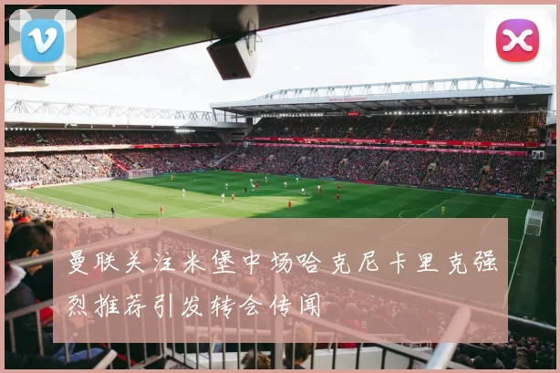 曼联关注米堡中场哈克尼卡里克强烈推荐引发转会传闻