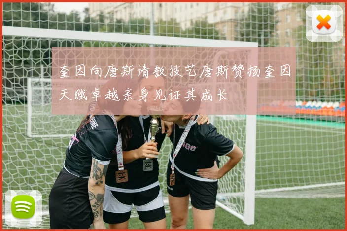 奎因向唐斯请教技艺唐斯赞扬奎因天赋卓越亲身见证其成长
