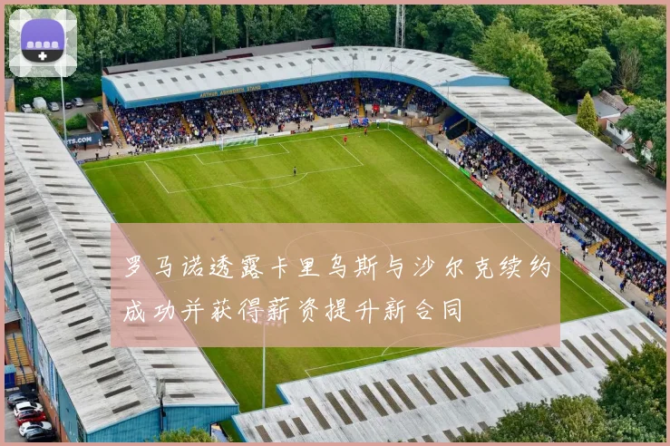 罗马诺透露卡里乌斯与沙尔克续约成功并获得薪资提升新合同