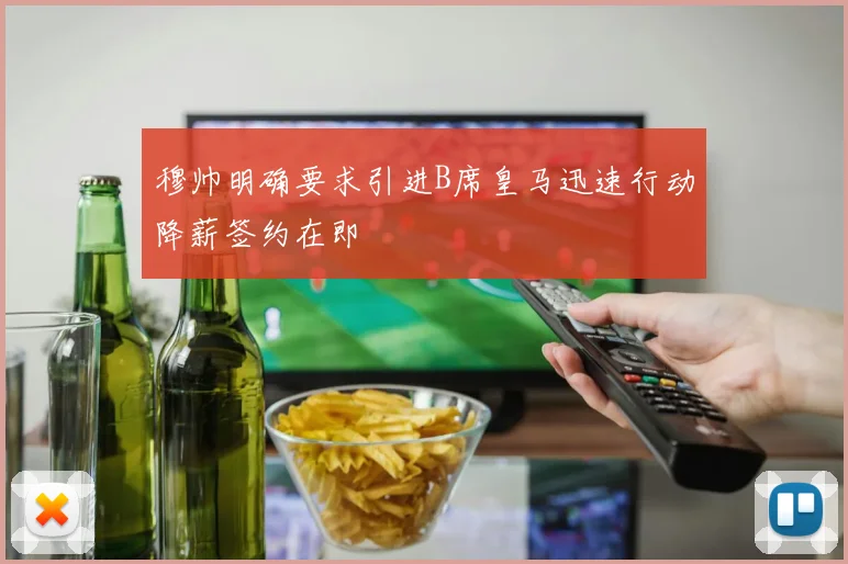 穆帅明确要求引进B席皇马迅速行动降薪签约在即