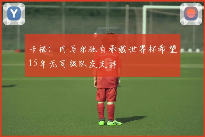 卡福：内马尔独自承载世界杯希望15年无同级队友支持