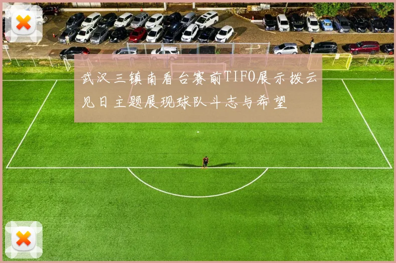 武汉三镇南看台赛前TIFO展示拨云见日主题展现球队斗志与希望