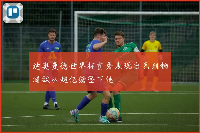 迪奥曼德世界杯首秀表现出色利物浦欲以超亿镑签下他