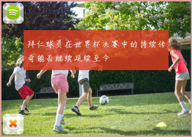 拜仁球员在世界杯决赛中的持续传奇能否继续延续至今